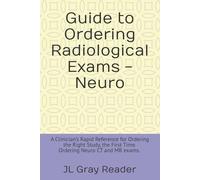 Guide to Ordering Radiological Exams - Neuro: A Clinician’s Rapid Reference for Ordering the Right Study, the First Time. Ordering Neuro CT and MR exams. | 50 pages and 6 x 9 inches