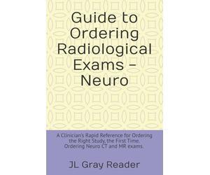 Guide to Ordering Radiological Exams - Neuro: A Clinician’s Rapid Reference for Ordering the Right Study, the First Time. Ordering Neuro CT and MR exams. | 50 pages and 6 x 9 inches