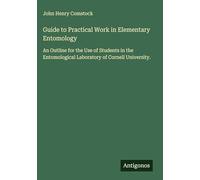 Guide to Practical Work in Elementary Entomology: An Outline for the Use of Students in the Entomological Laboratory of Cornell University.