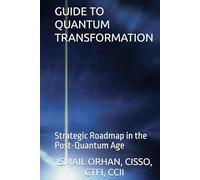 GUIDE TO QUANTUM TRANSFORMATION: Strategic Roadmap in the Post-Quantum Age