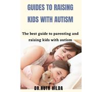 Guide To Raising Kids With Autism: The Best Guide To Parenting And Raising Kids With Autism
