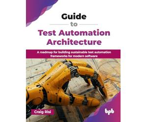 Guide to Test Automation Architecture: A roadmap for building sustainable test automation frameworks for modern software (English Edition)