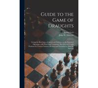 Guide To The Game Of Draughts: Giving The Best Lines Of Attack And Defence On The Standard Openings, With Notes And Variations, Also Selected Useful