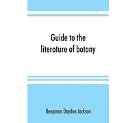 Guide To The Literature Of Botany. Being A Classified Selection Of Botanical Works, Including Nearly 6000 Titles Not Given In Pritzel's 'thesaurus.