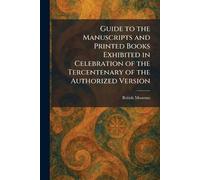 Guide to the Manuscripts and Printed Books Exhibited in Celebration of the Tercentenary of the Authorized Version