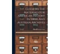 Guide To The Materials For American History In Swiss And Austrian Archives