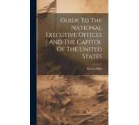 Guide To The National Executive Offices And The Capitol Of The United States