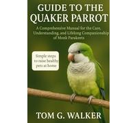 GUIDE TO THE QUAKER PARROT: A Comprehensive Manual for the Care, Understanding, and Lifelong Companionship of Monk Parakeets.