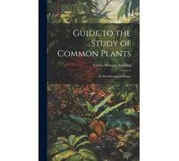 Guide To The Study Of Common Plants: An Introduction To Botany
