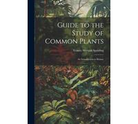 Guide To The Study Of Common Plants: An Introduction To Botany