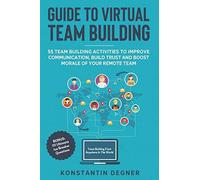 Guide To Virtual Team Building - 55 Team Building Activities To Improve Communication, Build Trust, Boost Morale Of Your Remote Team: Bonus: 111 Ultimate Ice Breaker Questions