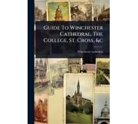 Guide To Winchester Cathedral, The College, St. Cross, &c
