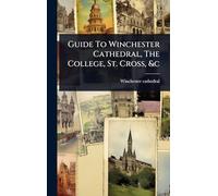 Guide To Winchester Cathedral, The College, St. Cross, &c
