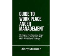 GUIDE TO WORK PLACE ANGER MANAGEMENT: Strategies For Mastering Anger For a Calmer, Productive And More Professional Settings