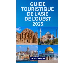 GUIDE TOURISTIQUE DE L'ASIE DE L'OUEST 2025: Un guide de voyage facile pour explorer la Turquie, l'Arabie saoudite, les Émirats arabes unis, l'Iran, ... le Qatar, Israël, la Palestine et plus encore