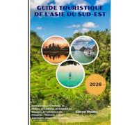 GUIDE TOURISTIQUE DE L'ASIE DU SUD-EST 2026: Guide pratique de la Thaïlande, du Vietnam, du Cambodge, de la Malaisie, de Singapour, de l'Indonésie et ... gastronomie, plages, villes et aventure