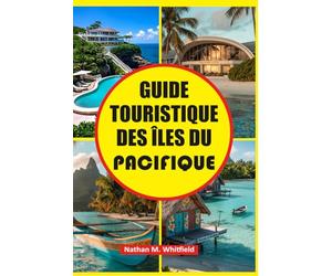 GUIDE TOURISTIQUE DES ÎLES DU PACIFIQUE: Découvrez le meilleur de la Polynésie, de la Micronésie et de la Mélanésie avec des informations culturelles, ... et des destinations incontournables