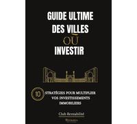 Guide ultime des villes où investir 10 stratégies pour multiplier vos investissements immobiliers - Club Rentabilité - Golden Inspirations - broché - Guide