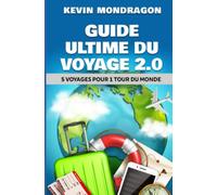 Guide Ultime du Voyage 2.0: 5 Voyages pour 1 Tour du Monde