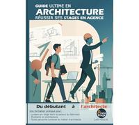 GUIDE ULTIME EN ARCHITECTURE: Réussir ses stages en agence : du débutant à l'architecte
