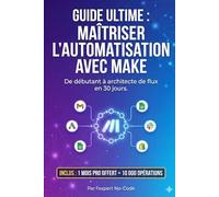 GUIDE ULTIME : MAÎTRISER L’AUTOMATISATION AVEC MAKE: De débutant à architecte de flux en 30 jours.