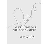 Guide Ultime Pour Chirurgie Plastiqueguide Ultime Pour Chirurgie Plastique: Une Analyse Complète Des Procédures, Des Risques, Avantages, Coûts Et Temps De Récupération Pour Les Hommes Et
