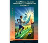 Guide Ultime pour Jeunes Footballeurs : L'Ascension vers l'Excellence