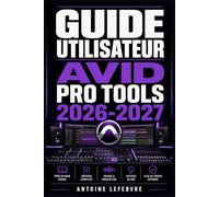 GUIDE UTILISATEUR AVID PRO TOOLS 2026 2027: Un manuel de parcours structuré et détaillé pour une utilisation quotidienne et un succès à long terme.