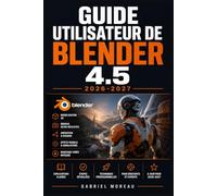 GUIDE UTILISATEUR DE BLENDER 4.5 2026-2027: Une feuille de route du niveau débutant à avancé pour démarrer avec confiance