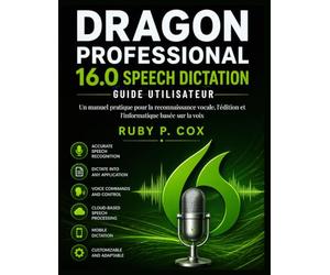GUIDE UTILISATEUR DE LA DICTÉE VOCALE DE DRAGON PROFESSIONAL 16.0: Un manuel pratique pour la reconnaissance vocale, l'édition et l'informatique basée sur la voix