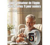 Guide utilisateur de l'Apple Watch Series 11 pour seniors: Un manuel pas à pas adapté aux personnes âgées pour maîtriser les fonctionnalités de santé, ... du bien-être et les paramètres personnels