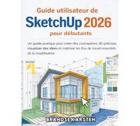 Guide utilisateur de SketchUp 2026 pour débutants: Un guide pratique pour créer des conceptions 3D précises, visualiser des idées et maîtriser les flux de travail essentiels de la modélisation