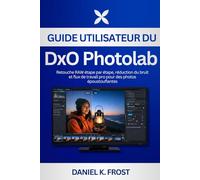 Guide utilisateur du DxO PhotoLab: Retouche RAW étape par étape, réduction du bruit et flux de travail pro pour des photos époustouflantes