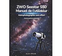 Guide utilisateur du télescope intelligent ZWO Seestar S50: Observation des étoiles et astrophotographie sans effort pour débutants - Aucune expérience requise