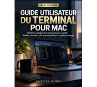 GUIDE UTILISATEUR DU TERMINAL POUR MAC: Maîtriser la ligne de commande sur macOS : fichiers, sécurité, zsh, automatisation et projets pratiques