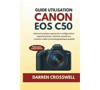 Guide utilisation Canon EOS C50: Manuel pratique apprendre configuration appareil photo, maîtrise autofocus, création vidéo cinématographique qualité