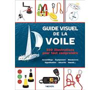 Guide visuel de la voile - 300 illustrations pour tout comprendre: Accastillage - Équipement - Manuvres - Signalisation - Sécurité - Nuds...