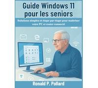 Guide Windows 11 pour les seniors: Solutions simples et étape par étape pour maîtriser votre PC et rester connecté