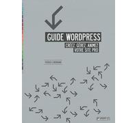 Guide Wordpress : Créez, gérez, animez votre site pro.