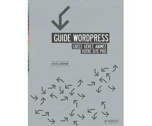 Guide Wordpress : Créez, gérez, animez votre site pro.