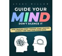 Guide Your Mind, Don’t Silence It: Stop Trusting Every Thought. Start Trusting Yourself and Take Your Power Back.