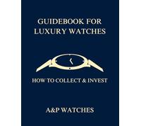 Guidebook For Luxury Watches: How to Collect & Invest