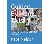 Guided By Many Tails: Lessons In Love From A Lifetime Of Canines