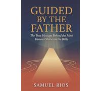 GUIDED BY THE FATHER: The True Message Behind the Bible's Most Famous Stories