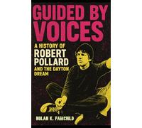 Guided by Voices: A History of Robert Pollard and the Dayton Dream: From Basement Tapes to Indie Rock Legends