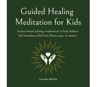 Guided Healing Meditation For Kids: Science-Based Calming Visualization To Help Children Feel Immediate Relief From Illness, Pain, Or Anxiety.