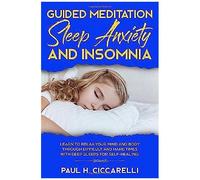 Guided Meditation, Sleep Anxiety, And Insomnia: Learn To Relax Your Mind And Body Through Difficult And Hard Times With Deep Sleeps For Self-Healing