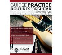 Guided Practice Routines For Guitar - Advanced Level: Practice with 128 Guided Exercises in this Comprehensive 10-Week Guitar Course