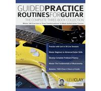 Guided Practice Routines for Guitar - The Complete Three-Book Collection: Master 380 Exercises in Three Transformational 10-Week Guided Guitar Courses