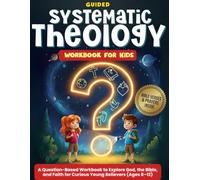 Guided Systematic Theology for Kids: A Question-Based Workbook to Explore God, the Bible, and Faith for Curious Young Believers (Ages 8-12)